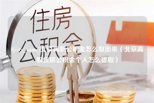 澄迈北京离职公积金怎么取出来（北京离职住房公积金个人怎么提取）